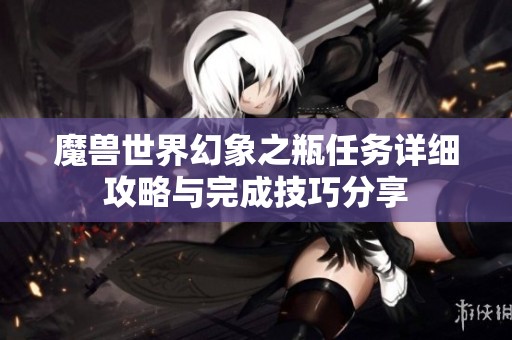 魔兽世界幻象之瓶任务详细攻略与完成技巧分享