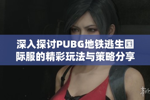 深入探讨PUBG地铁逃生国际服的精彩玩法与策略分享