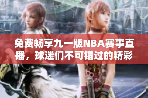 免费畅享九一版NBA赛事直播，球迷们不可错过的精彩享受