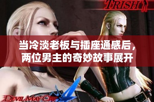 当冷淡老板与插座通感后，两位男主的奇妙故事展开
