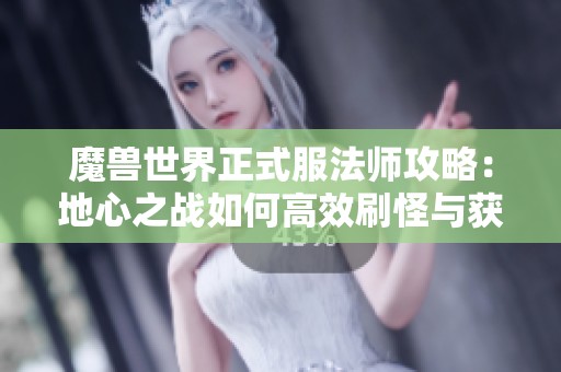 魔兽世界正式服法师攻略：地心之战如何高效刷怪与获取奖励