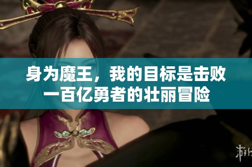 身为魔王，我的目标是击败一百亿勇者的壮丽冒险