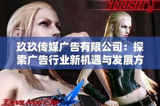玖玖传媒广告有限公司：探索广告行业新机遇与发展方向