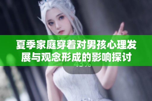 夏季家庭穿着对男孩心理发展与观念形成的影响探讨