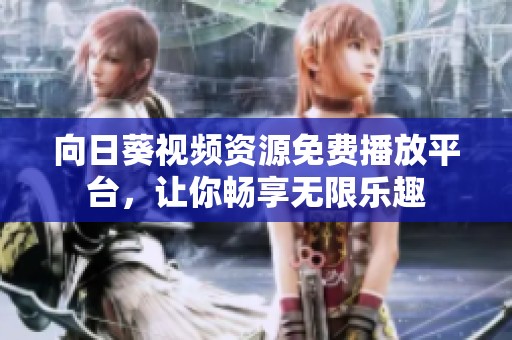 向日葵视频资源免费播放平台，让你畅享无限乐趣
