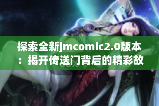 探索全新jmcomic2.0版本：揭开传送门背后的精彩故事