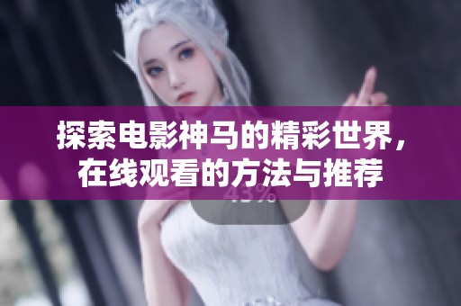 探索电影神马的精彩世界，在线观看的方法与推荐