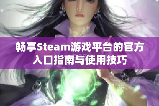 畅享Steam游戏平台的官方入口指南与使用技巧