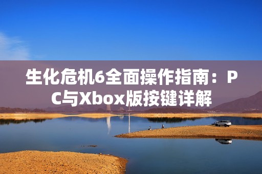 生化危机6全面操作指南：PC与Xbox版按键详解