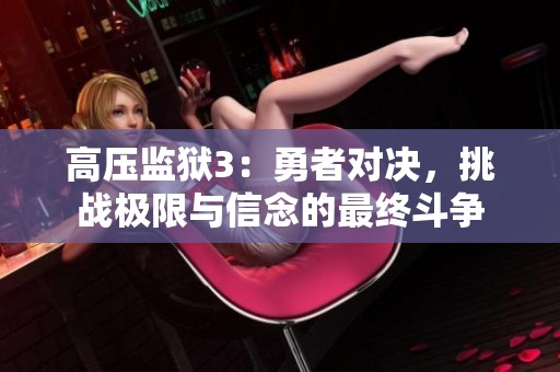 高压监狱3：勇者对决，挑战极限与信念的最终斗争