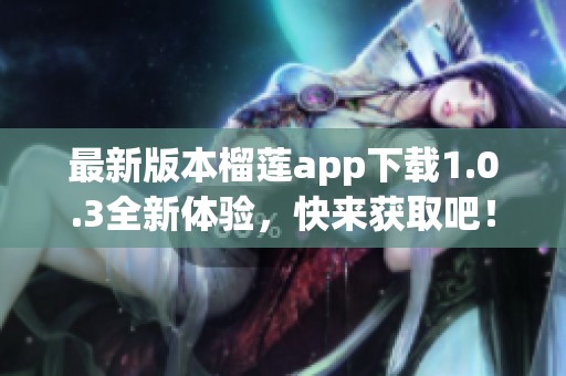 最新版本榴莲app下载1.0.3全新体验，快来获取吧！