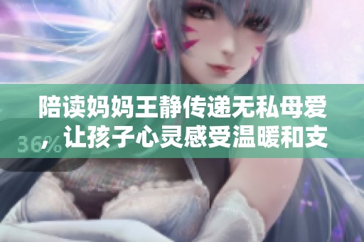 陪读妈妈王静传递无私母爱，让孩子心灵感受温暖和支持