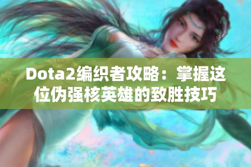 Dota2编织者攻略：掌握这位伪强核英雄的致胜技巧