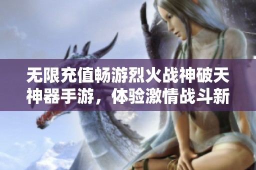 无限充值畅游烈火战神破天神器手游，体验激情战斗新玩法