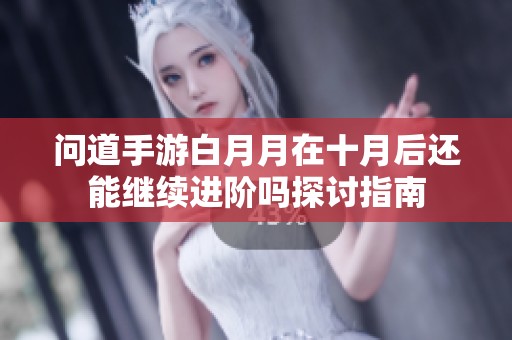 问道手游白月月在十月后还能继续进阶吗探讨指南