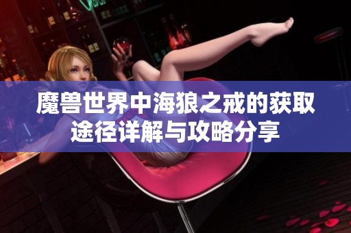 魔兽世界中海狼之戒的获取途径详解与攻略分享