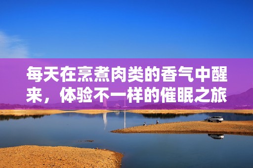 每天在烹煮肉类的香气中醒来，体验不一样的催眠之旅