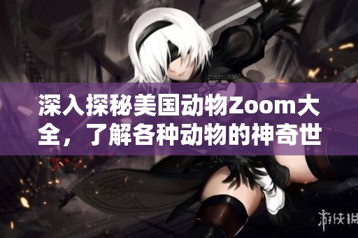 深入探秘美国动物Zoom大全，了解各种动物的神奇世界