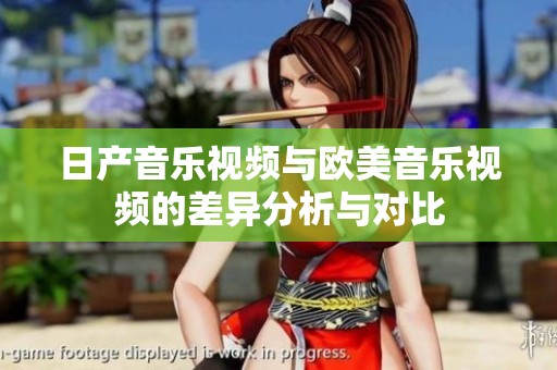 日产音乐视频与欧美音乐视频的差异分析与对比