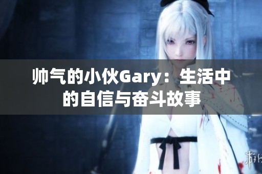 帅气的小伙Gary：生活中的自信与奋斗故事