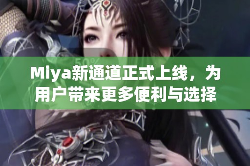 Miya新通道正式上线，为用户带来更多便利与选择