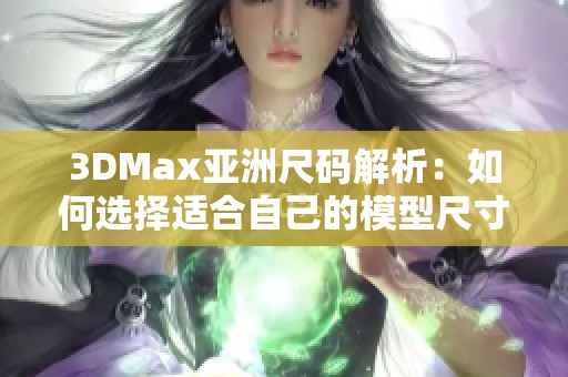 3DMax亚洲尺码解析：如何选择适合自己的模型尺寸