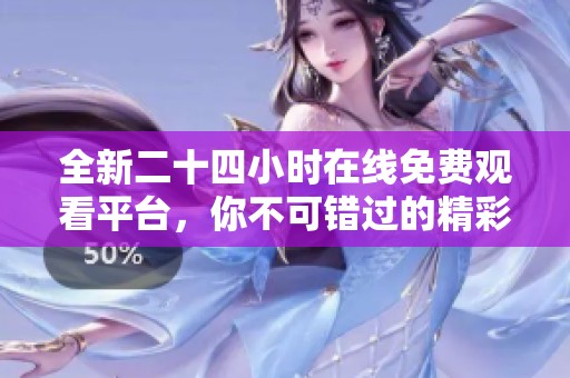 全新二十四小时在线免费观看平台，你不可错过的精彩内容！