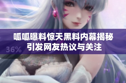 呱呱曝料惊天黑料内幕揭秘 引发网友热议与关注