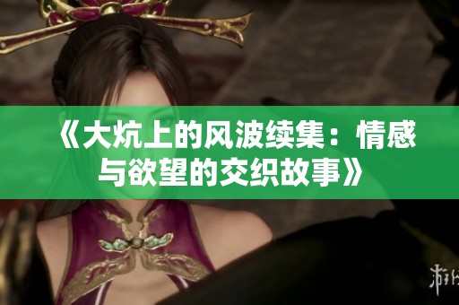 《大炕上的风波续集：情感与欲望的交织故事》