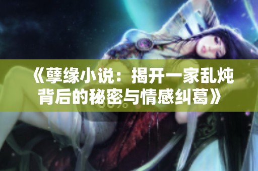 《孽缘小说：揭开一家乱炖背后的秘密与情感纠葛》