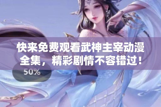 快来免费观看武神主宰动漫全集，精彩剧情不容错过！