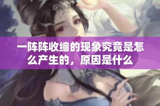 一阵阵收缩的现象究竟是怎么产生的，原因是什么