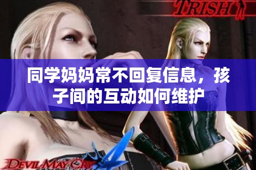同学妈妈常不回复信息，孩子间的互动如何维护