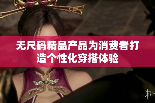 无尺码精品产品为消费者打造个性化穿搭体验