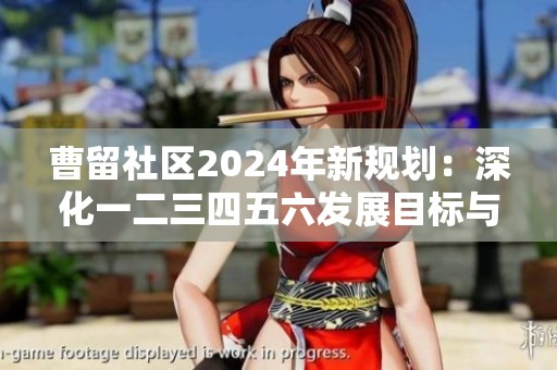 曹留社区2024年新规划：深化一二三四五六发展目标与措施