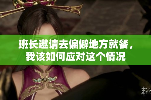 班长邀请去偏僻地方就餐，我该如何应对这个情况