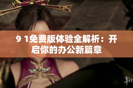 9 1免费版体验全解析：开启你的办公新篇章