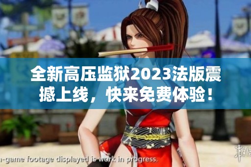 全新高压监狱2023法版震撼上线，快来免费体验！