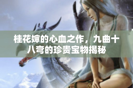 桂花婶的心血之作，九曲十八弯的珍贵宝物揭秘