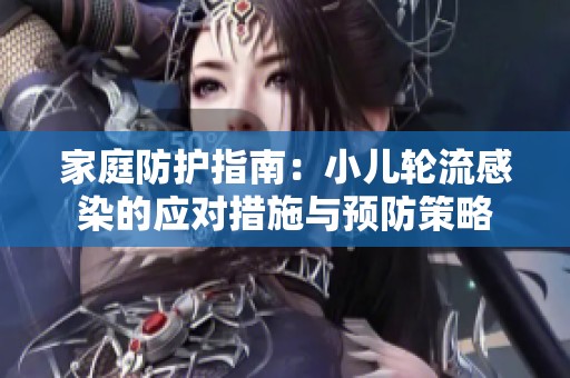 家庭防护指南：小儿轮流感染的应对措施与预防策略