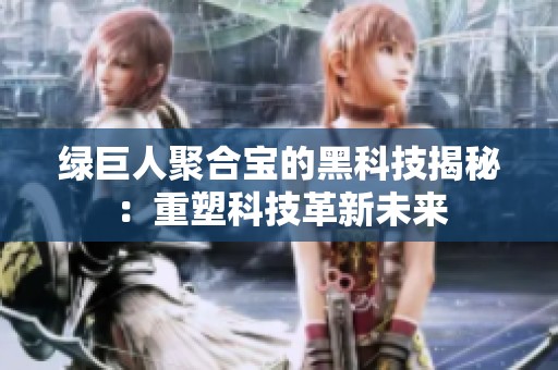 绿巨人聚合宝的黑科技揭秘：重塑科技革新未来
