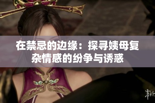 在禁忌的边缘：探寻姨母复杂情感的纷争与诱惑