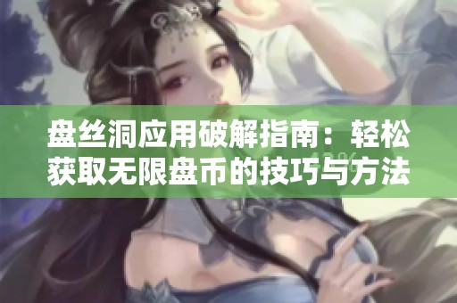 盘丝洞应用破解指南：轻松获取无限盘币的技巧与方法