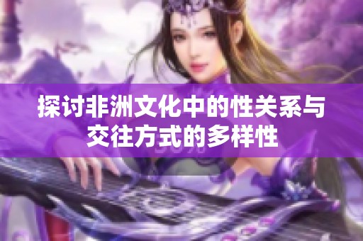 探讨非洲文化中的性关系与交往方式的多样性