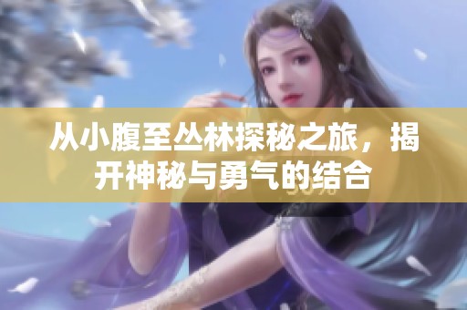 从小腹至丛林探秘之旅，揭开神秘与勇气的结合