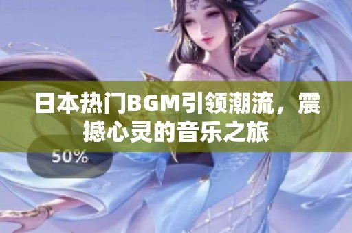 日本热门BGM引领潮流，震撼心灵的音乐之旅