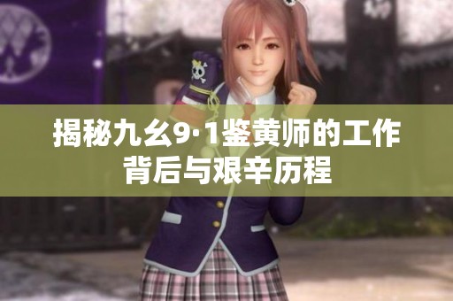 揭秘九幺9·1鉴黄师的工作背后与艰辛历程