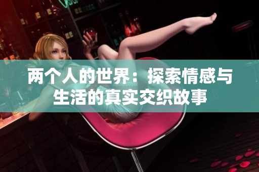 两个人的世界：探索情感与生活的真实交织故事
