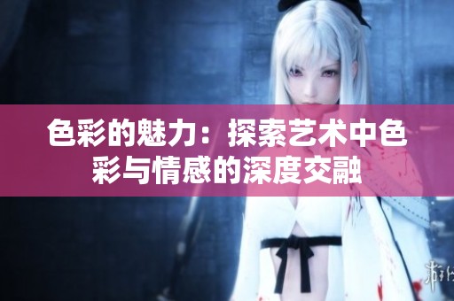 色彩的魅力：探索艺术中色彩与情感的深度交融