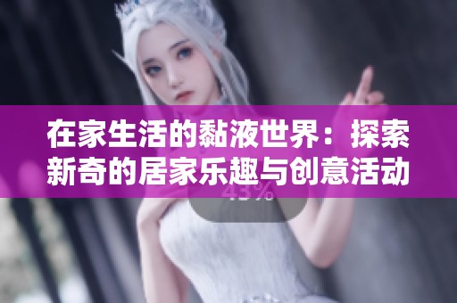 在家生活的黏液世界：探索新奇的居家乐趣与创意活动